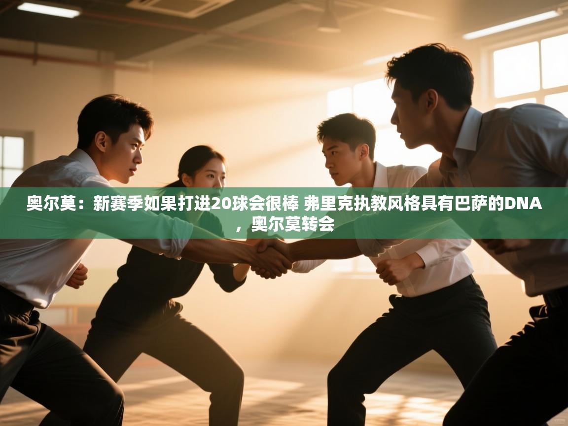 奥尔莫：新赛季如果打进20球会很棒 弗里克执教风格具有巴萨的DNA，奥尔莫转会  第2张