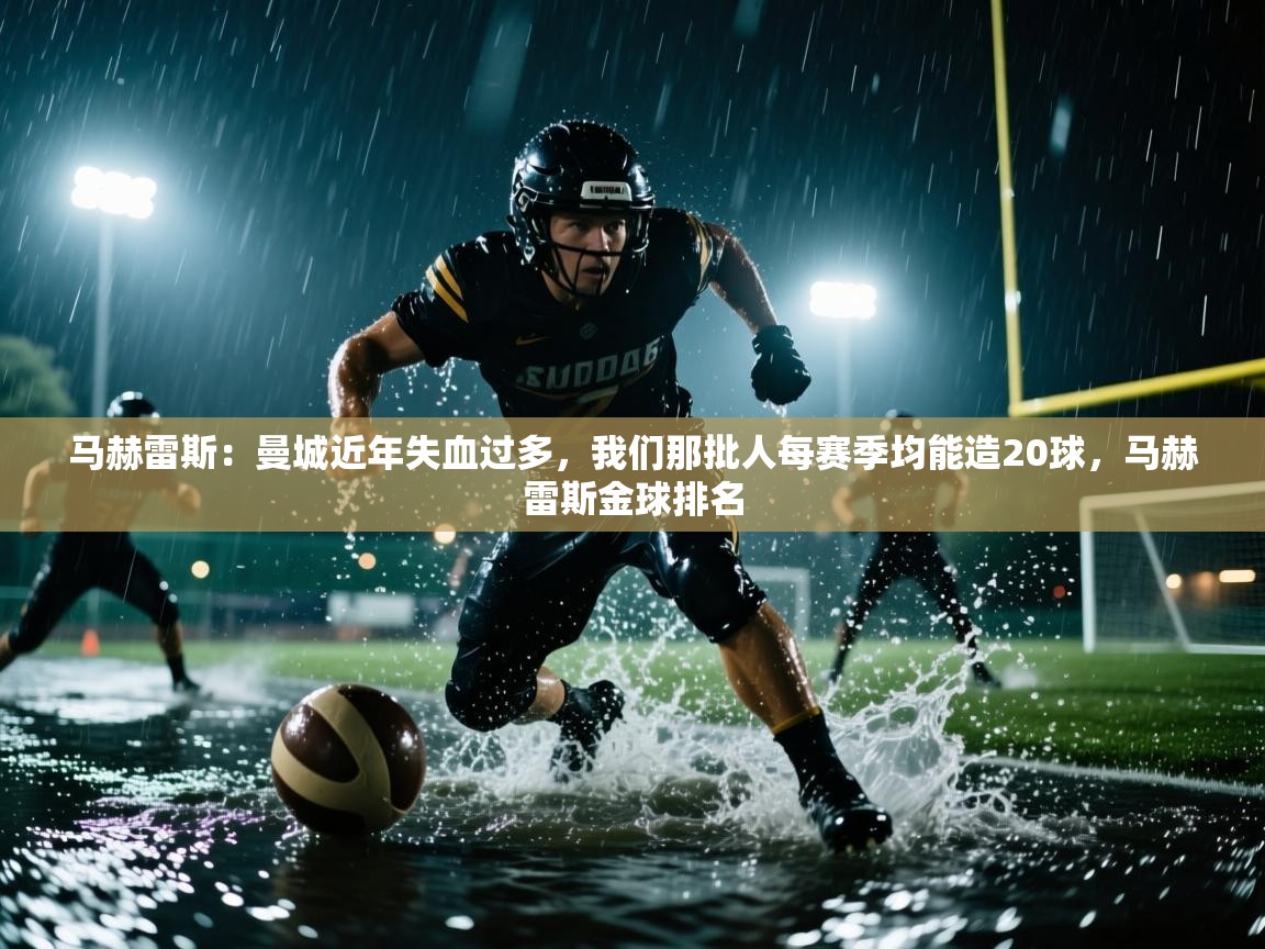 马赫雷斯:曼城近年失血过多,我们那批人每赛季均能造20球,马赫雷斯金球排名 第2张