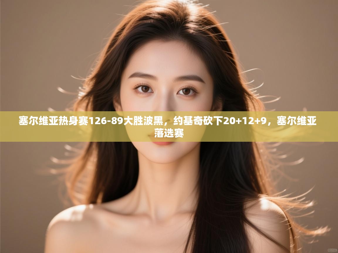 塞尔维亚热身赛126-89大胜波黑，约基奇砍下20+12+9，塞尔维亚 落选赛