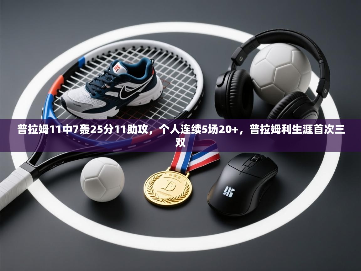 普拉姆11中7轰25分11助攻,个人连续5场20+,普拉姆利生涯首次三双 第2张