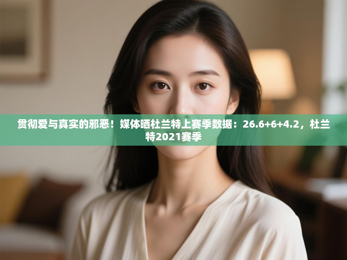 贯彻爱与真实的邪恶!媒体晒杜兰特上赛季数据:26.6+6+4.2,杜兰特2021赛季