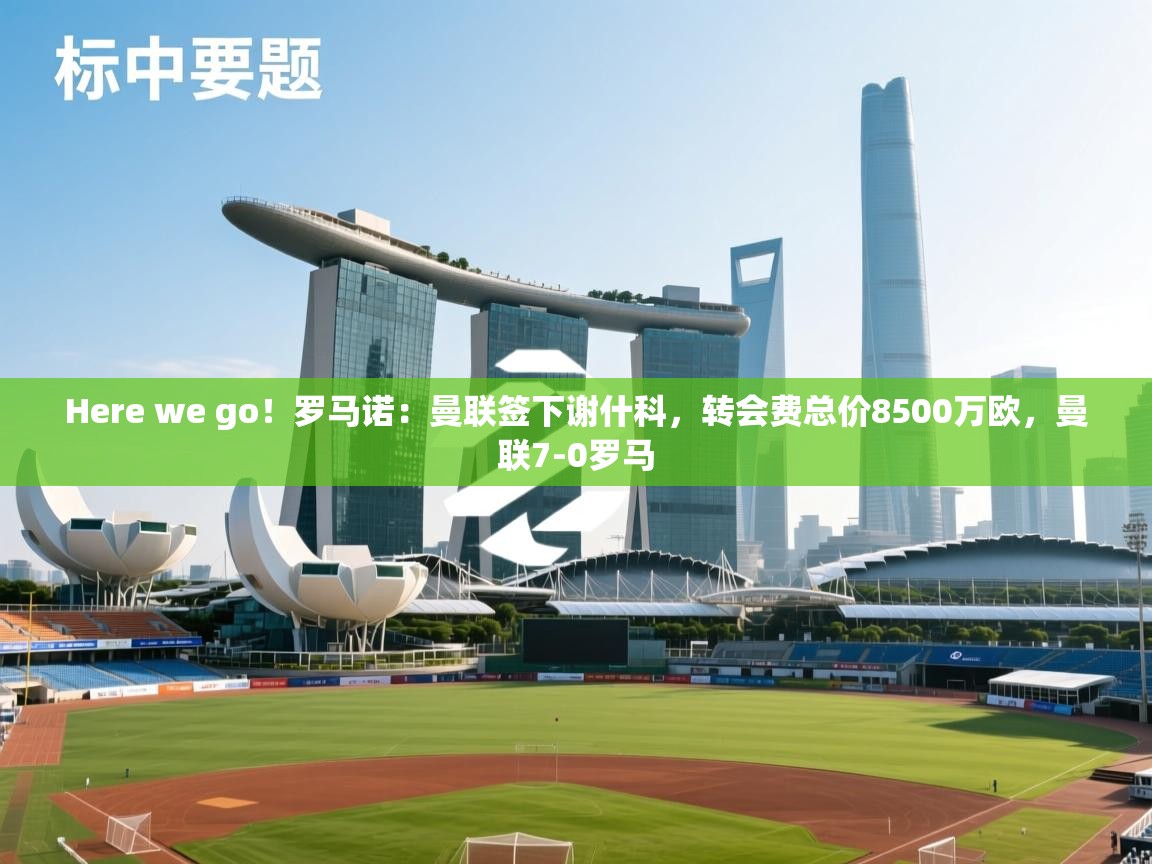 Here we go！罗马诺：曼联签下谢什科，转会费总价8500万欧，曼联7-0罗马  第2张