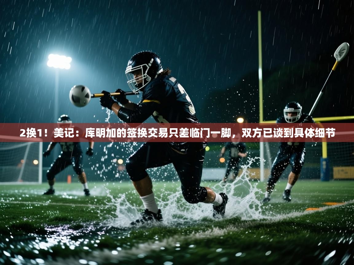 2换1！美记：库明加的签换交易只差临门一脚，双方已谈到具体细节  第2张