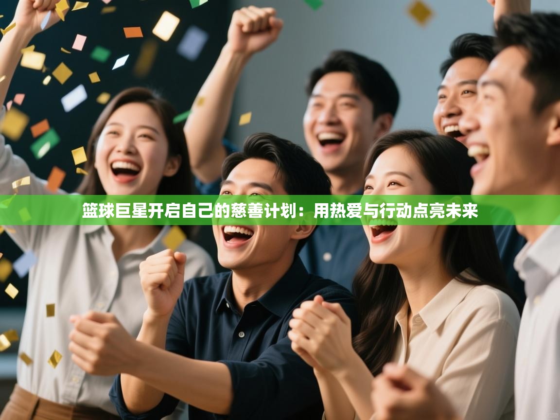 篮球巨星开启自己的慈善计划：用热爱与行动点亮未来  第1张