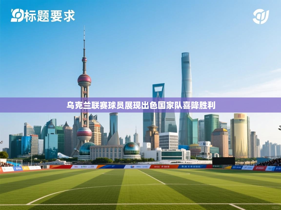 乌克兰联赛球员展现出色国家队喜降胜利  第1张