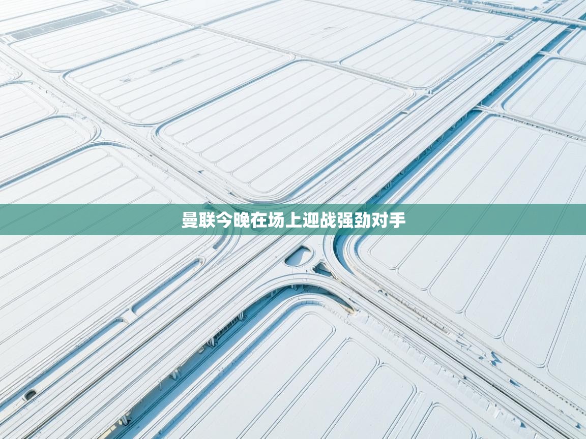 曼联今晚在场上迎战强劲对手