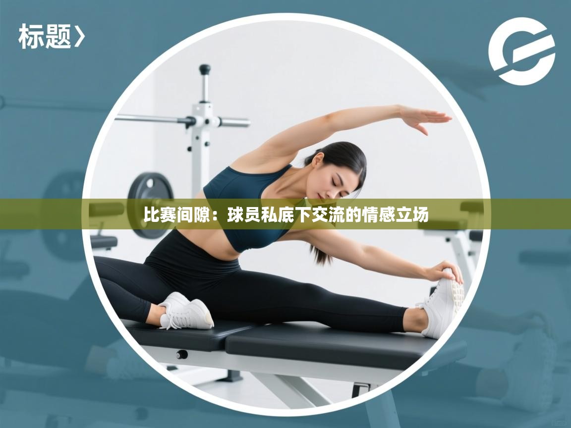 比赛间隙：球员私底下交流的情感立场
