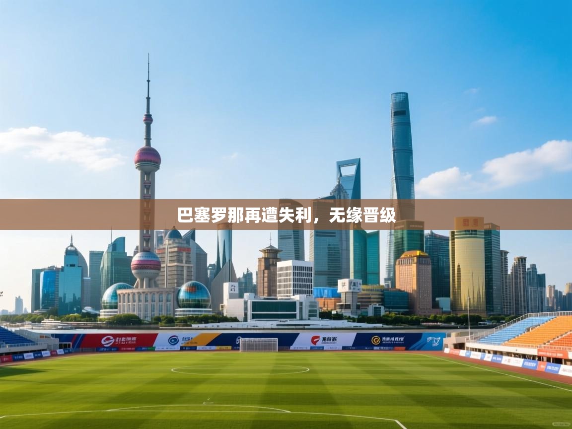 巴塞罗那再遭失利，无缘晋级  第2张